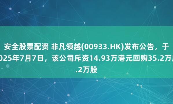 安全股票配资 非凡领越(00933.HK)发布公告，于2025年7月7日，该公司斥资14.93万港元回购35.2万股