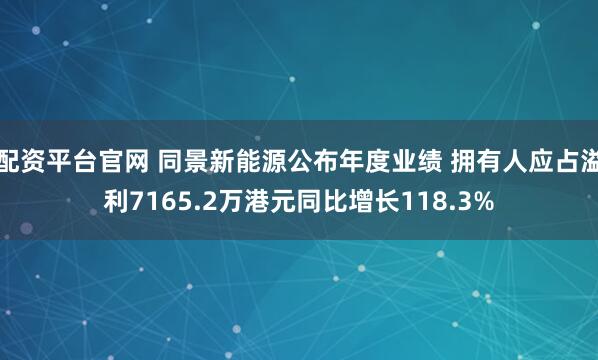 配资平台官网 同景新能源公布年度业绩 拥有人应占溢利7165.2万港元同比增长118.3%