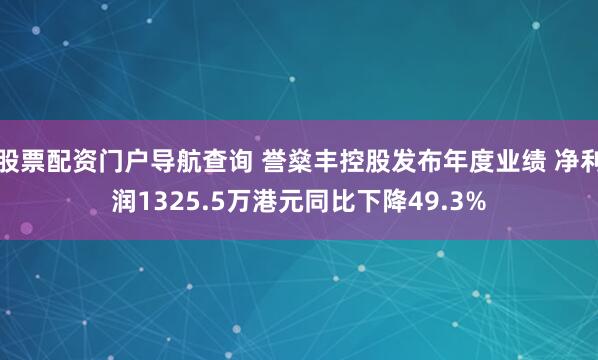 股票配资门户导航查询 誉燊丰控股发布年度业绩 净利润1325.5万港元同比下降49.3%