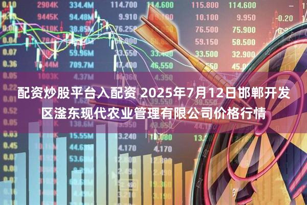 配资炒股平台入配资 2025年7月12日邯郸开发区滏东现代农业管理有限公司价格行情