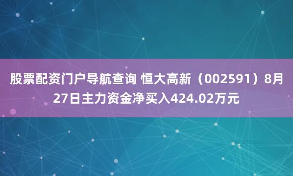 股票配资门户导航查询 恒大高新（002591）8月27日主力资金净买入424.02万元